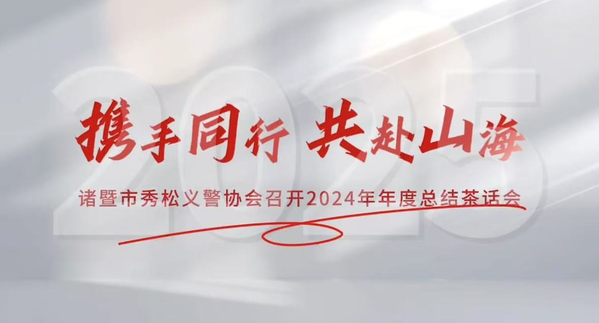 2025年1月10日，諸暨市秀松義警協(xié)會(huì)成功舉辦2024年年度總結(jié)茶話(huà)會(huì)
